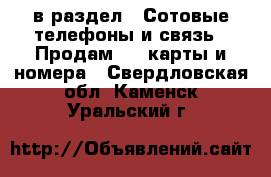  в раздел : Сотовые телефоны и связь » Продам sim-карты и номера . Свердловская обл.,Каменск-Уральский г.